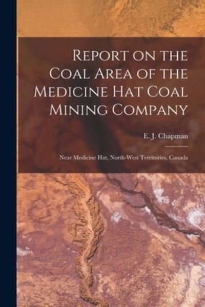 Cover for E J (Edward John) 1821-1904 Chapman · Report on the Coal Area of the Medicine Hat Coal Mining Company [microform]: Near Medicine Hat, North-West Territories, Canada (Paperback Bog) (2021)