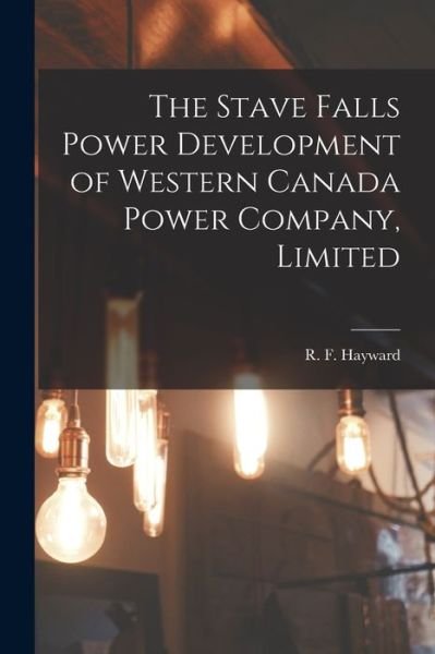Cover for R F D 1949 Hayward · The Stave Falls Power Development of Western Canada Power Company, Limited [microform] (Pocketbok) (2021)