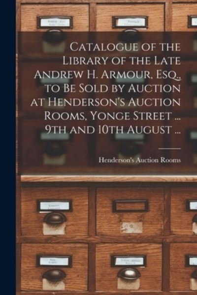 Cover for Henderson's Auction Rooms · Catalogue of the Library of the Late Andrew H. Armour, Esq., to Be Sold by Auction at Henderson's Auction Rooms, Yonge Street ... 9th and 10th August ... [microform] (Paperback Book) (2021)