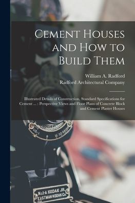Cover for William A. Radford · Cement Houses and How to Build Them : Illustrated Details of Construction, Standard Specifications for Cement ... (Book) (2022)