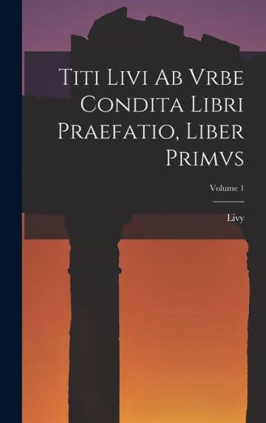 Cover for Livy · Titi Livi Ab Vrbe Condita Libri Praefatio, Liber Primvs; Volume 1 (Book) (2022)