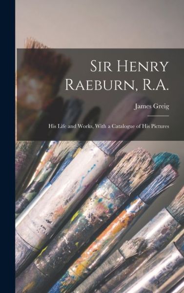 Cover for James Greig · Sir Henry Raeburn, R. A. ; His Life and Works, with a Catalogue of His Pictures (Book) (2022)