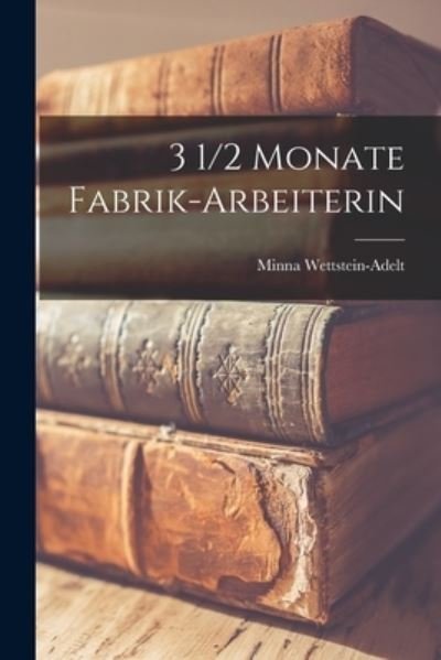 Cover for Wettstein-Adelt Minna · 3 1/2 Monate Fabrik-Arbeiterin (Buch) (2022)