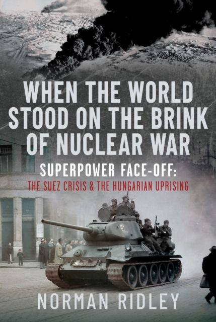 Cover for Norman Ridley · When The World Stood on the Brink of Nuclear War: Superpower Face-off: The Suez Crisis and the Hungarian Uprising (Hardcover Book) (2025)