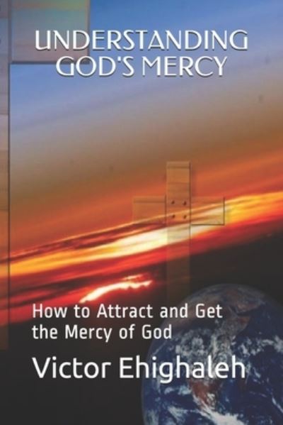 Understanding God's Mercy: How to attract and get the mercy of God - Victor Ehighaleh - Books - Independently Published - 9781078046237 - July 13, 2019
