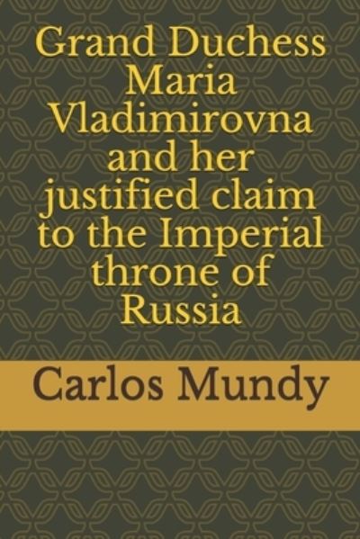 Cover for Carlos Mundy · Grand Duchess Maria Vladimirovna and Her Justified Claim to the Imperial Throne of Russia (Book) (2019)