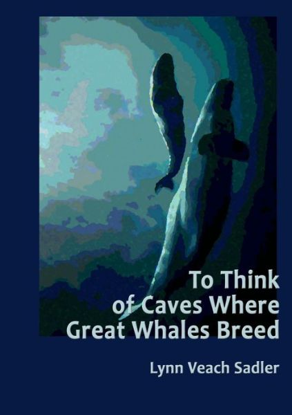 To Think of Caves Where Great Whales Breed - Lynn Veach Sadler - Books - Lulu Press, Inc. - 9781105456237 - January 15, 2012
