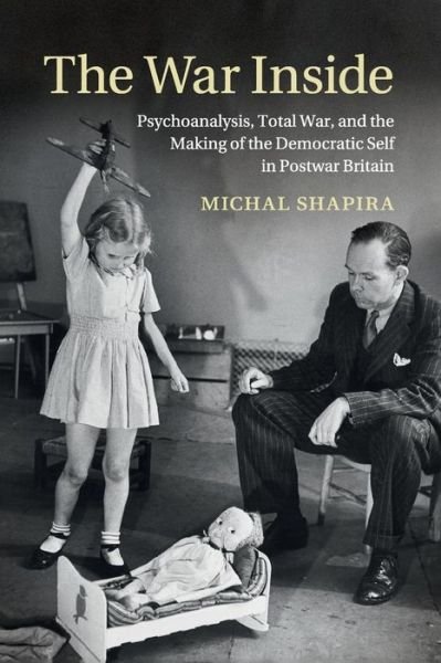 Cover for Shapira, Michal (Tel-Aviv University) · The War Inside: Psychoanalysis, Total War, and the Making of the Democratic Self in Postwar Britain - Studies in the Social and Cultural History of Modern Warfare (Taschenbuch) (2015)