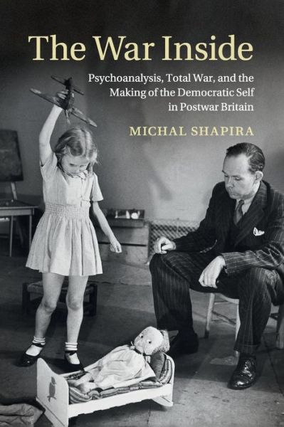 The War Inside: Psychoanalysis, Total War, and the Making of the Democratic Self in Postwar Britain - Studies in the Social and Cultural History of Modern Warfare - Shapira, Michal (Tel-Aviv University) - Bøger - Cambridge University Press - 9781107519237 - 14. maj 2015