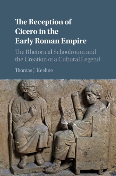 Cover for Keeline, Thomas J. (Washington University, St Louis) · The Reception of Cicero in the Early Roman Empire: The Rhetorical Schoolroom and the Creation of a Cultural Legend (Innbunden bok) (2018)