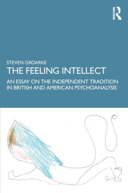 Cover for Groarke, Steven (Roehampton University, UK) · The Feeling Intellect: An Essay on the Independent Tradition in British and American Psychoanalysis (Paperback Book) (2022)