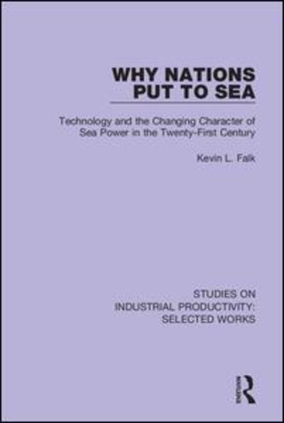 Why Nations Put to Sea: Technology and the Changing Character of Sea Power in the Twenty-First Century - Studies on Industrial Productivity: Selected Works - Kevin L. Falk - Libros - Taylor & Francis Ltd - 9781138324237 - 1 de julio de 2020