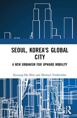 Cover for Shin, Kyoung-Ho (Northwest Missouri State University, USA) · Seoul, Korea's Global City: A New Urbanism for Upward Mobility (Hardcover Book) (2020)