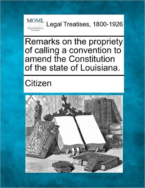 Cover for Citizen · Remarks on the Propriety of Calling a Convention to Amend the Constitution of the State of Louisiana. (Paperback Bog) (2010)