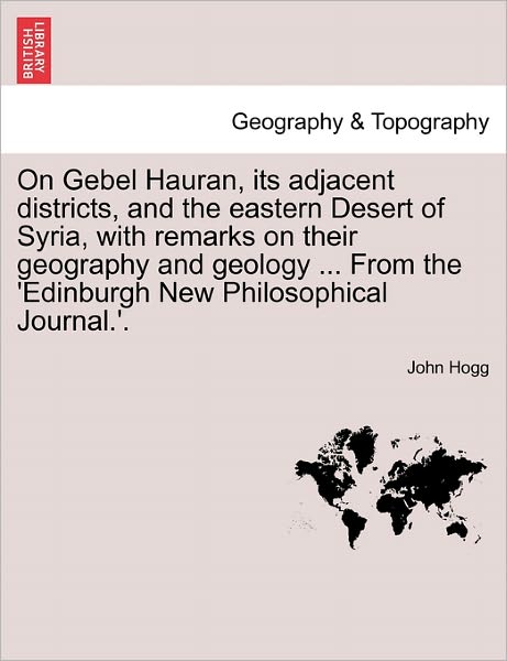 Cover for John Hogg · On Gebel Hauran, Its Adjacent Districts, and the Eastern Desert of Syria, with Remarks on Their Geography and Geology ... from the 'edinburgh New Phil (Paperback Book) (2011)