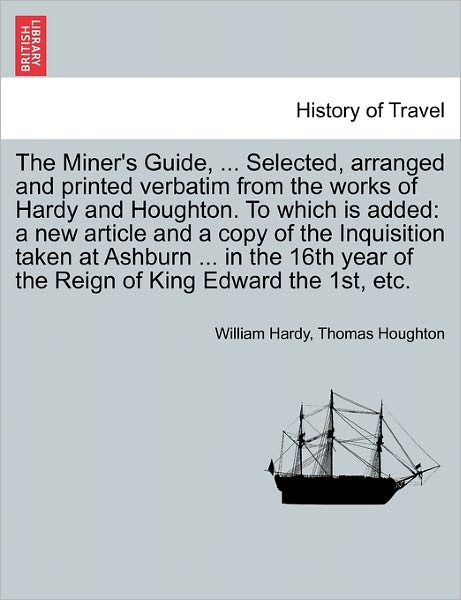 Cover for William Hardy · The Miner's Guide, ... Selected, Arranged and Printed Verbatim from the Works of Hardy and Houghton. to Which is Added: a New Article and a Copy of the in (Paperback Book) (2011)