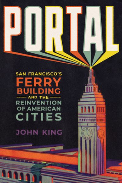 Cover for John King · Portal: San Francisco's Ferry Building and the Reinvention of American Cities (Paperback Book) (2025)