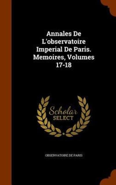 Cover for Observatoire de Paris · Annales De L'observatoire Imperial De Paris. Memoires, Volumes 17-18 (Gebundenes Buch) (2015)