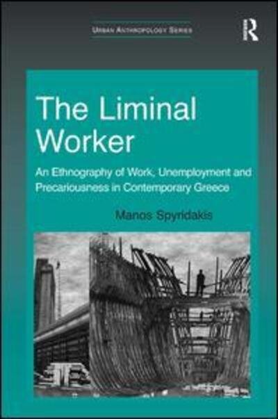 Cover for Manos Spyridakis · The Liminal Worker: An Ethnography of Work, Unemployment and Precariousness in Contemporary Greece - Urban Anthropology (Hardcover Book) [New edition] (2013)