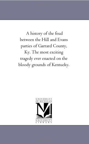 Cover for Michigan Historical Reprint Series · A History of the Feud Between the Hill and Evans Parties of Garrard County, Ky. the Most Exciting Tragedy Ever Enacted on the Bloody Grounds of Kentucky. (Paperback Book) (2006)