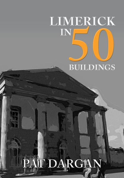 Limerick in 50 Buildings - In 50 Buildings - Pat Dargan - Books - Amberley Publishing - 9781445691237 - May 15, 2019