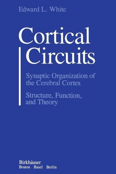Cortical Circuits: Synaptic Organization of the Cerebral Cortex Structure, Function, and Theory - Jerry White - Livros - Birkhauser - 9781468487237 - 26 de abril de 2012