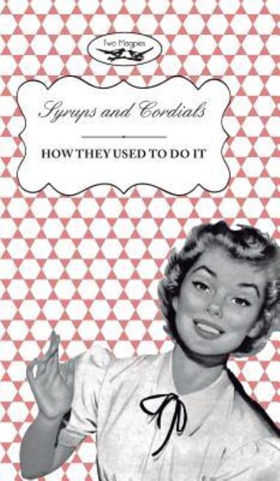 Syrups and Cordials - How They Used To Do It - Two Magpies Publishing - Books - Read Books - 9781473311237 - October 8, 2015