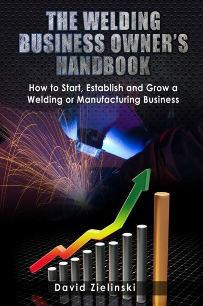 Cover for David Zielinski · The Welding Business Owner's Hand Book: How to Start, Establish and Grow a Welding or Manufacturing Business (Paperback Book) (2013)