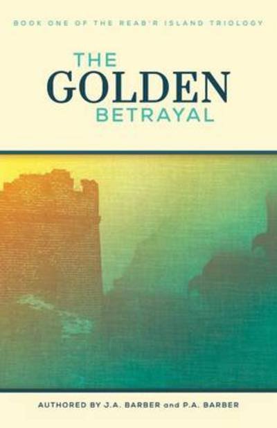 Cover for J a Barber · The Golden Betrayal: Book One of the Reab'r Island Trilogy (Paperback Book) (2014)