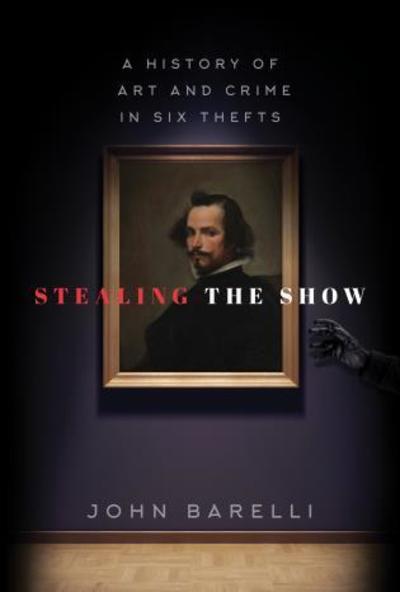 Cover for John Barelli · Stealing the Show: A History of Art and Crime in Six Thefts (Hardcover Book) (2019)