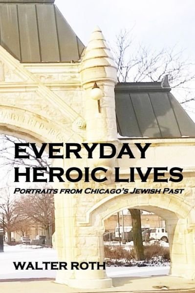Everyday Heroic Lives : Portraits from Chicago's Jewish Past - Walter Roth - Bücher - Createspace Independent Publishing Platf - 9781497382237 - 11. Februar 2016