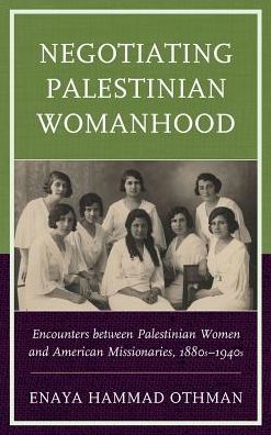 Cover for Enaya Hammad Othman · Negotiating Palestinian Womanhood: Encounters between Palestinian Women and American Missionaries, 1880s–1940s (Hardcover Book) (2016)