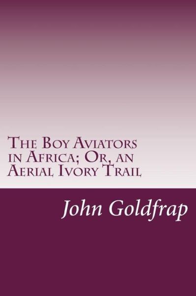 The Boy Aviators in Africa; Or, an Aerial Ivory Trail - John Henry Goldfrap - Books - Createspace - 9781500549237 - July 19, 2014