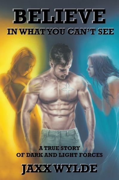 Cover for Jaxx Wylde · Believe In What You Can't See : A True Story Of Dark And Light Forces (Taschenbuch) (2017)