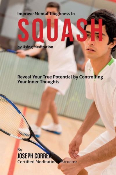 Cover for Correa (Certified Meditation Instructor) · Improve Mental Toughness in Squash by Using Meditation: Reveal Your True Potential by Controlling Your Inner Thoughts (Paperback Book) (2015)