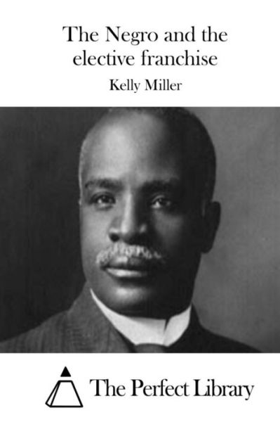 Cover for Kelly Miller · The Negro and the Elective Franchise (Pocketbok) (2015)