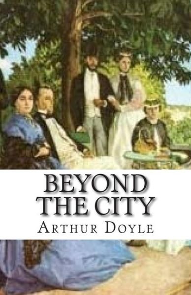 Beyond the City - Arthur Conan Doyle - Books - Createspace - 9781512375237 - May 26, 2015