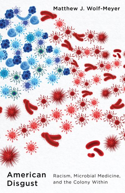 Cover for Matthew J. Wolf-Meyer · American Disgust: Racism, Microbial Medicine, and the Colony Within (Hardcover Book) (2024)