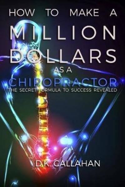 Cover for D K Callahan · How to Make a Million Dollars as a Chiropractor (Taschenbuch) (2015)