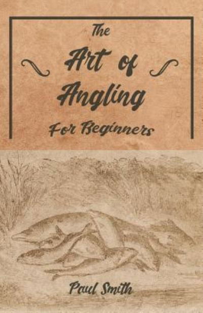 The Art of Angling for Beginners - Paul Smith - Livros - Read Books - 9781528710237 - 15 de fevereiro de 2019