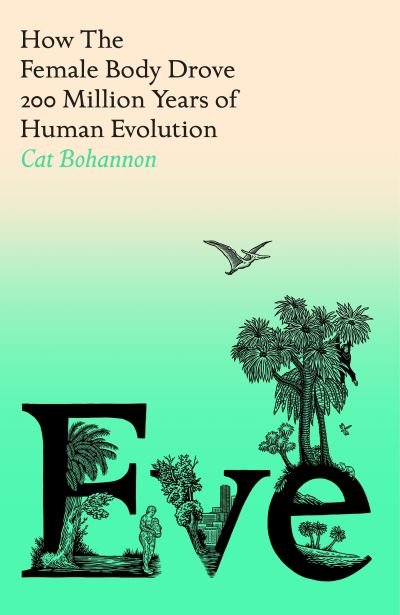 Cover for Cat Bohannon · Eve: How The Female Body Drove 200 Million Years of Human Evolution (Hardcover bog) (2023)