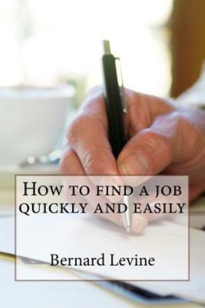 How to find a job quickly and easily - Bernard Levine - Books - Createspace Independent Publishing Platf - 9781533248237 - May 27, 2016