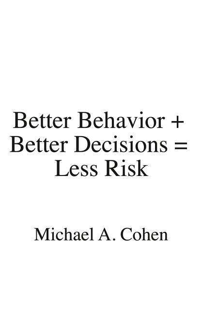 Cover for Michael A Cohen · Better Behavior + Better Decisions = Less Risk (Paperback Book) (2018)