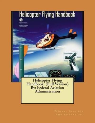 Helicopter Flying Handbook. (Full Version) By - Federal Aviation Administration - Books - Createspace Independent Publishing Platf - 9781546457237 - May 4, 2017