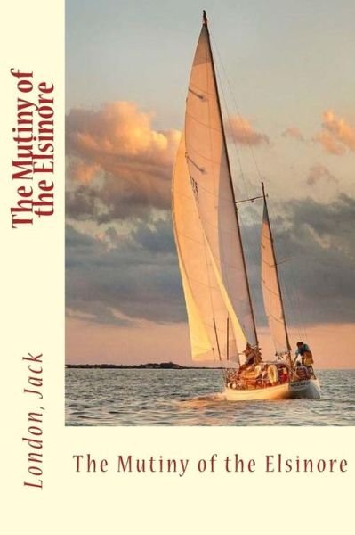 The Mutiny of the Elsinore - Jack London - Bøker - Createspace Independent Publishing Platf - 9781547083237 - 1. juni 2017
