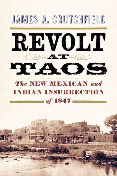 Cover for James A. Crutchfield · Revolt at Taos: The New Mexican and Indian Insurrection of 1847 (Hardcover Book) (2015)