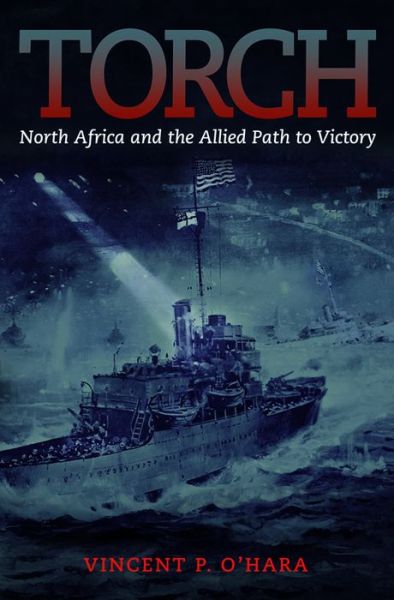 Cover for Vincent O'Hara · Torch: North Africa and the Allied Path to Victory (Hardcover Book) (2015)