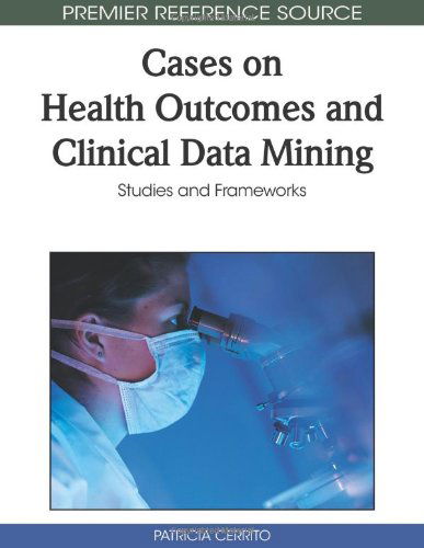 Cover for Patricia Cerrito · Cases on Health Outcomes and Clinical Data Mining: Studies and Frameworks (Premier Reference Source) (Hardcover Book) (2010)