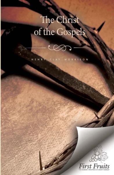 Christ of the Gospels - Henry Clay Morrison - Livres - First Fruits Press - 9781621712237 - 28 mai 2015