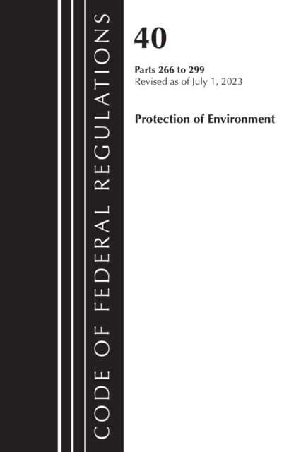 Cover for Office Of The Federal Register (U.S.) · Code of Federal Regulations, Title 40 Protection of the Environment 266-299, Revised as of July 1, 2023 - Code of Federal Regulations, Title 40 Protection of the Environment (Paperback Book) (2024)